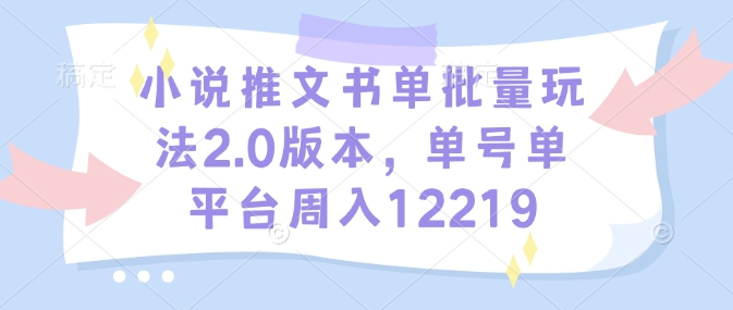 小说推文书单批量玩法2.0版本，单号单平台周入12219-木白网创