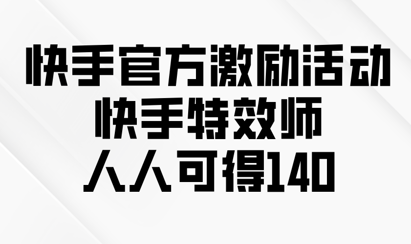 快手官方激励活动-快手特效师，人人可得140-木白网创