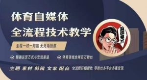 体育自媒体创作全流程讲解，百万大V带你全流程学习体育自媒体短视频文案创作、视频制作和账号运营-木白网创