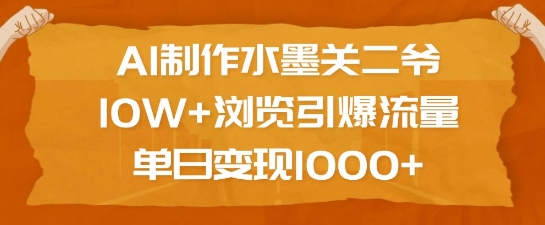 AI制作水墨关二爷，10W+浏览引爆流量，单日变现1k-木白网创