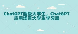 ChatGPT超级大学生,ChatGPT 应用场景大学生学习篇-木白网创