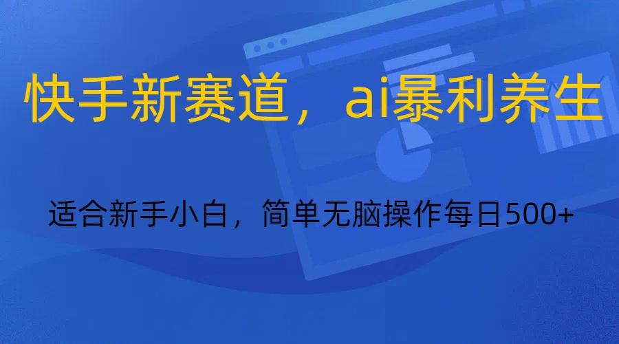 快手新赛道，ai暴利养生，0基础的小白也可以操作轻松日入500+-木白网创