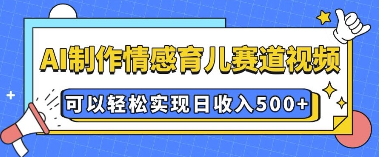 AI 制作情感育儿赛道视频，可以轻松实现日收入5张【揭秘】-木白网创
