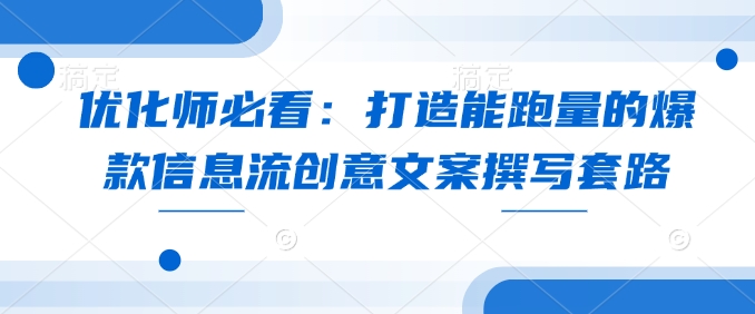 优化师必看：打造能跑量的爆款信息流创意文案撰写套路-木白网创