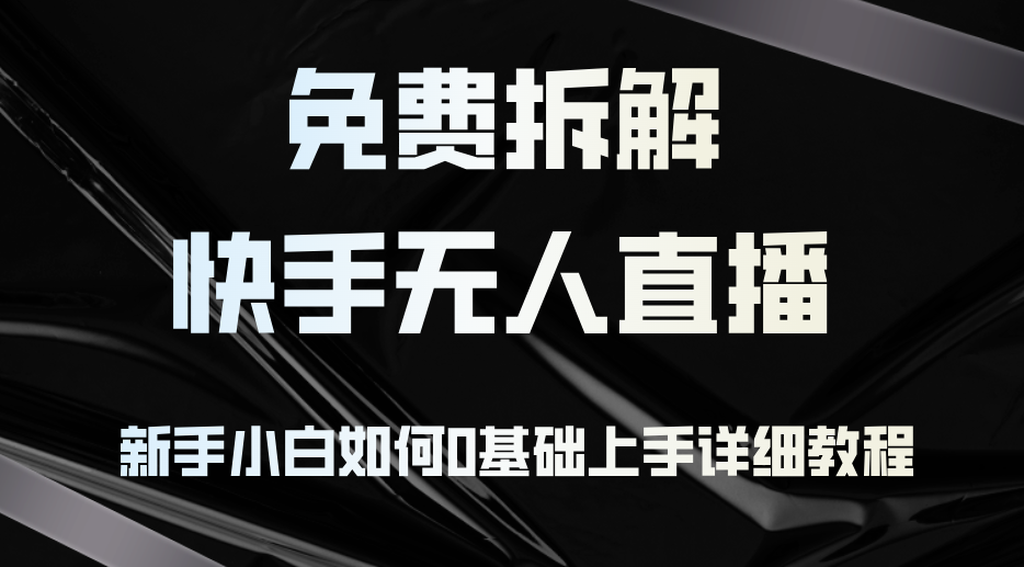 免费拆解：快手无人直播，新手小白如何0基础上手，详细教程-木白网创