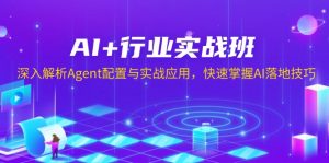 AI+行业实战班，深入解析Agent配置与实战应用，快速掌握AI落地技巧-木白网创