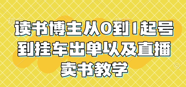 读书博主从0到1起号到挂车出单以及直播卖书教学-木白网创