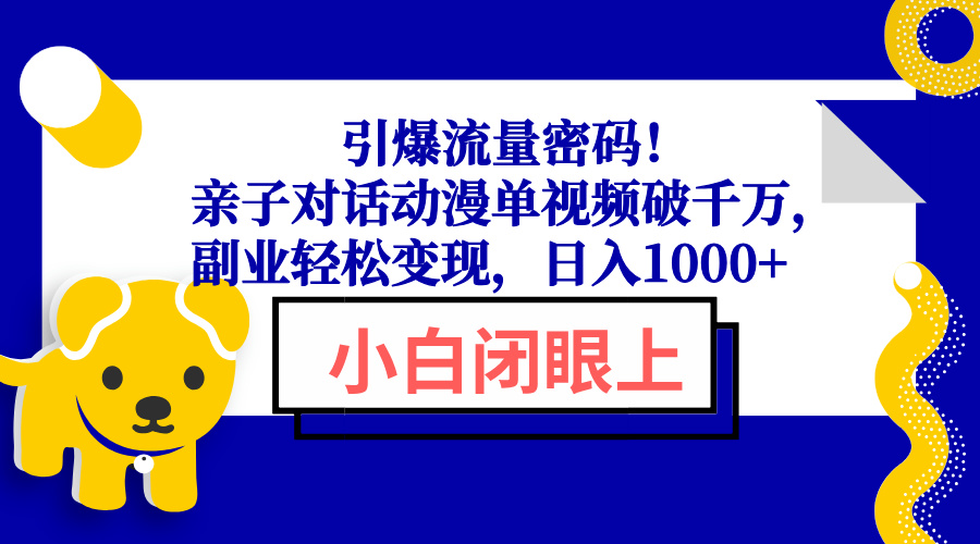 引爆流量密码！亲子对话动漫单视频破千万，副业轻松变现，日入1000+-木白网创