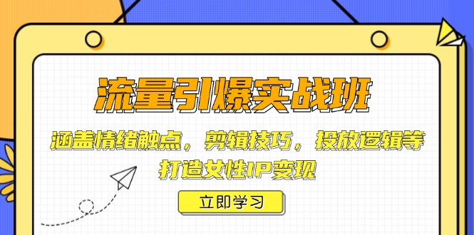 流量引爆实战班，涵盖情绪触点，剪辑技巧，投放逻辑等，打造女性IP变现-木白网创