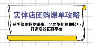 实体店-团购爆单攻略：从剪辑到数据采集，全面解析直播技巧，打造高效...-木白网创