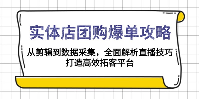 实体店-团购爆单攻略：从剪辑到数据采集，全面解析直播技巧，打造高效…-木白网创