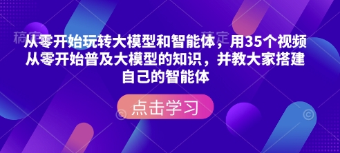 从零开始玩转大模型和智能体，​用35个视频从零开始普及大模型的知识，并教大家搭建自己的智能体-木白网创