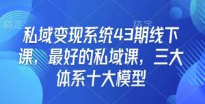 私域变现系统43期线下课，最好的私域课，三大体系十大模型-木白网创