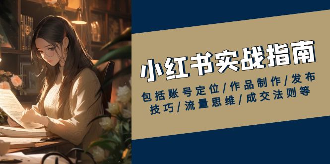 小红书实战指南，包括账号定位/作品制作/发布技巧/流量思维/成交法则等-木白网创