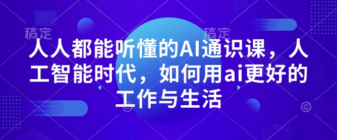人人都能听懂的AI通识课，人工智能时代，如何用ai更好的工作与生活-木白网创
