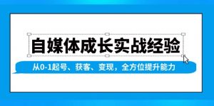 自媒体成长实战经验，从0-1起号、获客、变现，全方位提升能力-木白网创