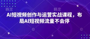 AI短视频创作与运营实战课程，布局Al短视频流量不会停-木白网创