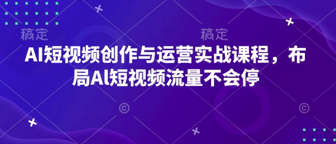 AI短视频创作与运营实战课程，布局Al短视频流量不会停-木白网创