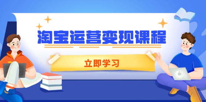 淘宝运营变现课程，涵盖店铺运营、推广、数据分析，助力商家提升-木白网创