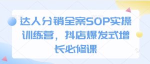 达人分销全案SOP实操训练营，抖店爆发式增长必修课-木白网创