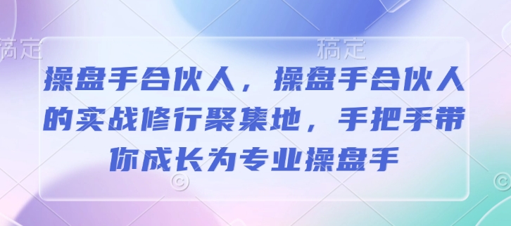 操盘手合伙人，操盘手合伙人的实战修行聚集地，手把手带你成长为专业操盘手-木白网创
