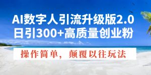 AI数字人引流升级版2.0,日引300+高质量创业粉,操作简单,颠覆以往玩法-木白网创