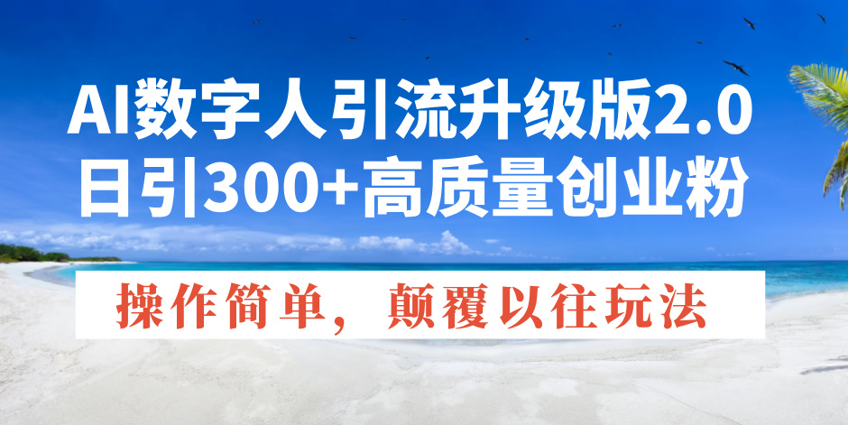 AI数字人引流升级版2.0，日引300+高质量创业粉，操作简单，颠覆以往玩法-木白网创