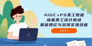AIGC+PS美工教程：涵盖美工设计概述、基础理论与多项实操技能-木白网创