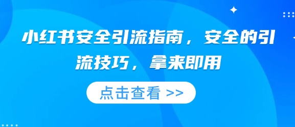 小红书安全引流指南，安全的引流技巧，拿来即用-木白网创