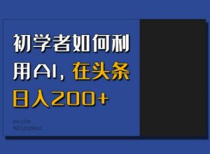 初学者如何利用AI，在头条日入200+-木白网创