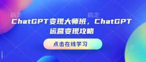 ChatGPT变现大师班，ChatGPT运营变现攻略-木白网创