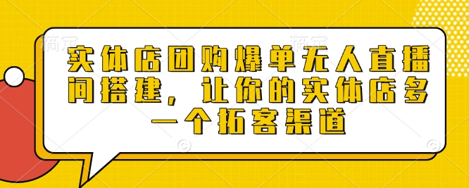 实体店团购爆单无人直播间搭建，让你的实体店多一个拓客渠道-木白网创