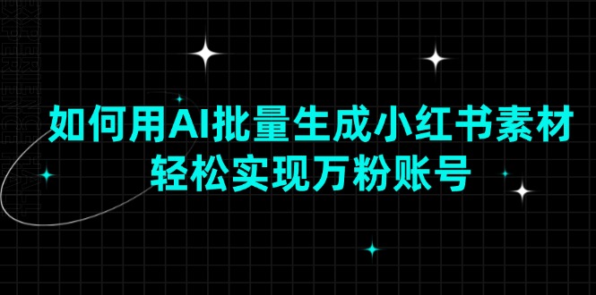 如何用AI批量生成小红书素材，轻松实现万粉账号-木白网创