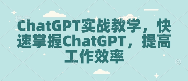 ChatGPT实战教学，快速掌握ChatGPT，提高工作效率-木白网创