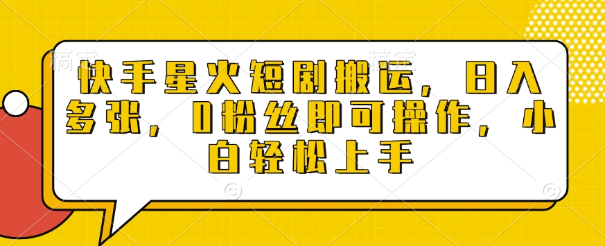 快手星火短剧搬运，日入多张，0粉丝即可操作，小白轻松上手【揭秘】-木白网创