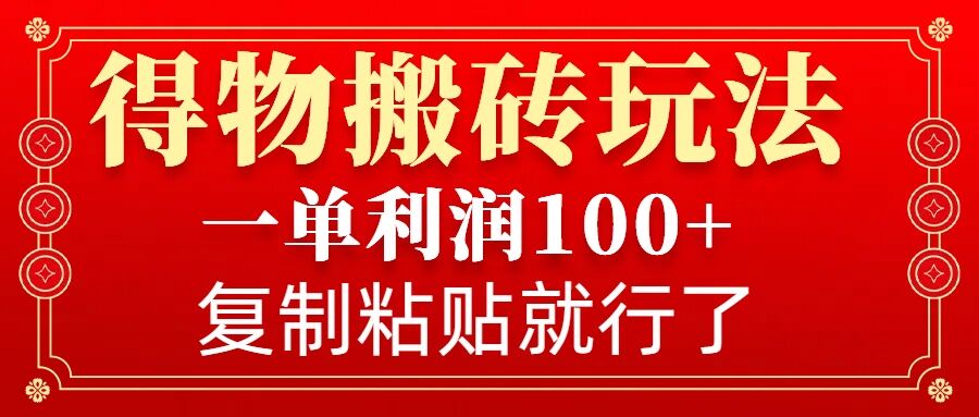 得物搬砖无门槛玩法，一单利润100+，无脑操作会复制粘贴就行-木白网创