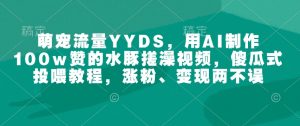 萌宠流量YYDS,用AI制作100w赞的水豚搓澡视频,傻瓜式投喂教程,涨粉、变现两不误-木白网创