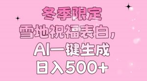 冬季限定，雪地祝福表白，AI一键生成，日入500+-木白网创