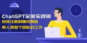 ChatGPT全能实战班，安装注册到赚钱思路，单人顶整个团队的工作-木白网创
