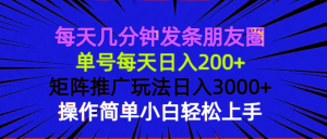 每天几分钟发条朋友圈 单号每天日入200+ 矩阵推广玩法日入3000+ 操作简...-木白网创