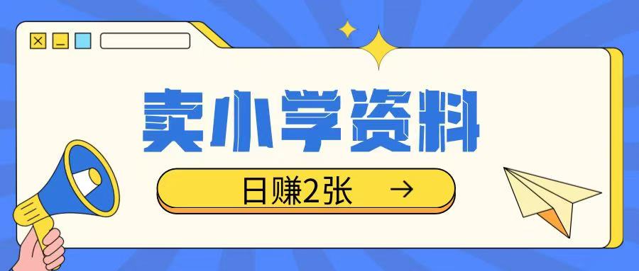 卖小学资料冷门项目，操作简单每天坚持执行就会有收益，轻松日入两张【揭秘】-木白网创