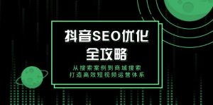 抖音 SEO优化全攻略，从搜索案例到商城搜索，打造高效短视频运营体系-木白网创