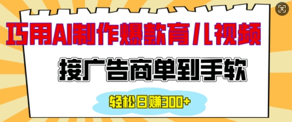 用AI制作情感育儿爆款视频，接广告商单到手软，日入200+-木白网创