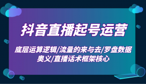 抖音直播起号运营：底层运算逻辑/流量的来与去/罗盘数据奥义/直播话术框架核心-木白网创