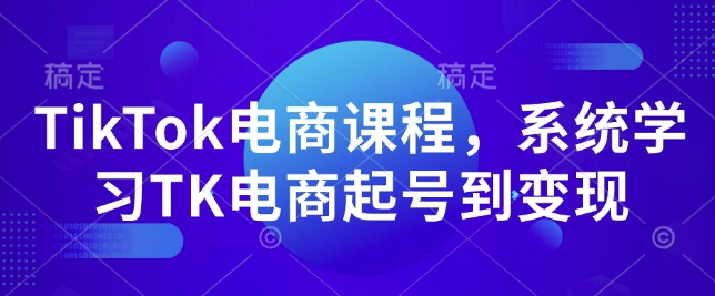 TikTok电商课程，​系统学习TK电商起号到变现-木白网创