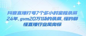 抖音直播打号7个多小时全程录屏24年，gvm20万1场的录屏，懂的都懂直播行业风向标-木白网创