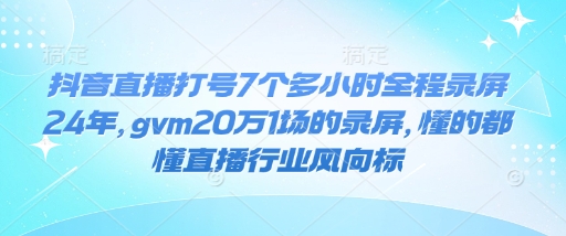 抖音直播打号7个多小时全程录屏24年，gvm20万1场的录屏，懂的都懂直播行业风向标-木白网创