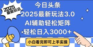 今日头条2025最新玩法3.0，思路简单，复制粘贴，轻松实现矩阵日入3000+-木白网创