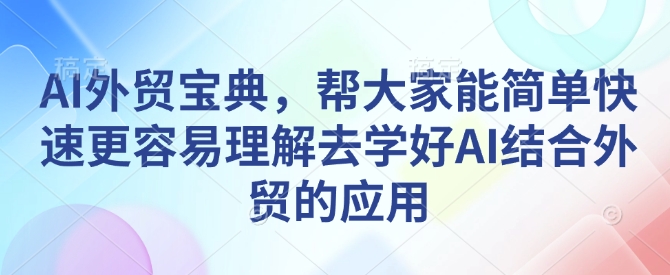 AI外贸宝典，帮大家能简单快速更容易理解去学好AI结合外贸的应用-木白网创
