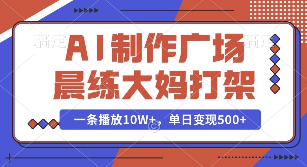 AI制作广场晨练大妈打架，一条播放10W+，单日变现多张【揭秘】-木白网创